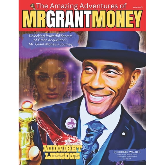 The Complete Guide to Grant Mastery: A 5 Unlocking Powerful Secrets of Grant Acquisition: Mr. Grant Money's Journey, Book 5, (Paperback)
