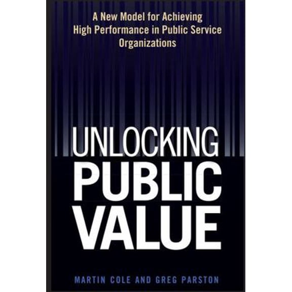 Pre-Owned Unlocking Public Value: A New Model for Achieving High Performance in Public Service Organizations (Hardcover) 0471959456 9780471959458