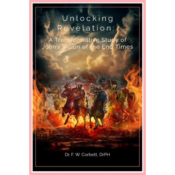 Unlocking Revelation: A Transformative Study of John's Vision of the End Times: Understanding Prophecy, Hope, and Redemp, (Paperback)