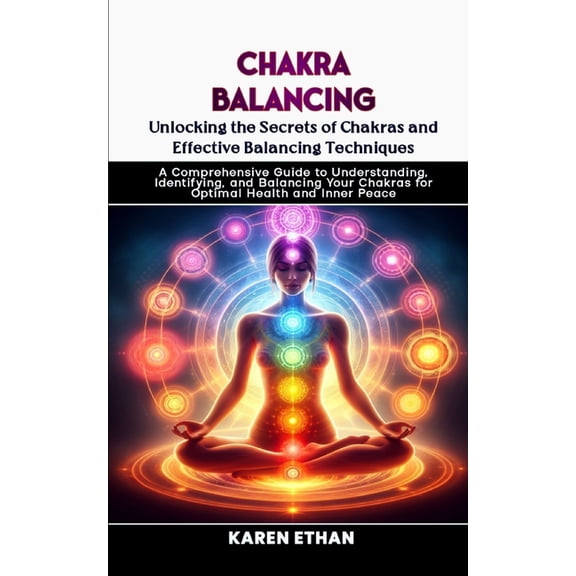 Unlocking the Secrets of Chakras and Effective Balancing Techniques: A Comprehensive Guide to Understanding, Identifying, and Balancing Your Chakras for Optimal Health and Inner Peace (Paperback)