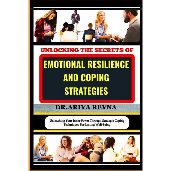 Unlocking the Secrets of Emotional Resilience and Coping Strategies: Unleashing Your Inner Power Through Strategic Coping Techniques For Lasting Well-Being (Paperback)