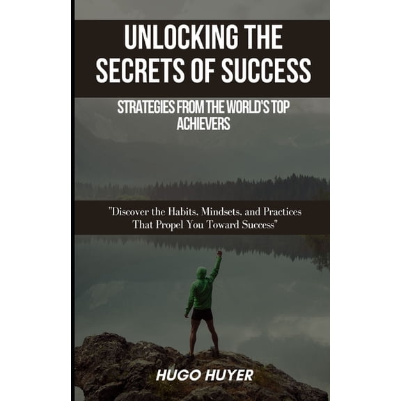 Unlocking the Secrets of Success: Strategies from the World's Top Achievers: Discover the Habits, Mindsets, and Practice, (Paperback)