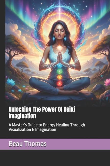 Unlocking The Power Of Reiki Imagination: A Master's Guide to Energy Healing Through Visualization & Imagination, (Paperback)