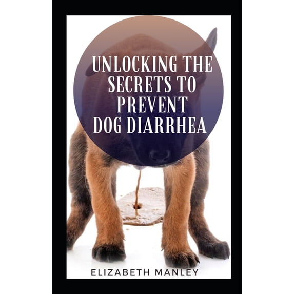 Unlocking The Secret To Prevent Dog Diarrhea: 30 Recipes That Help The Maintain A Health Gut In Dog