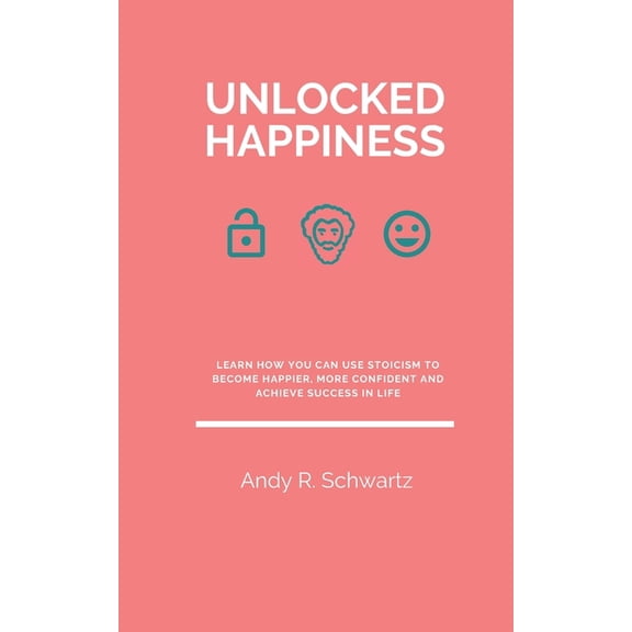Unlocking: Unlocked Happiness: Learn How You Can Use Stoicism To Become Happier, More Confident And Achieve Success In Life (Paperback)