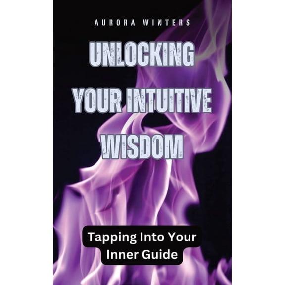 Unlocking Your Intuitive Wisdom: Tapping Into Your Inner Guide, (Hardcover)