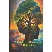 Unlocking Your Potential A Guide to Becoming a Better You, Paperback