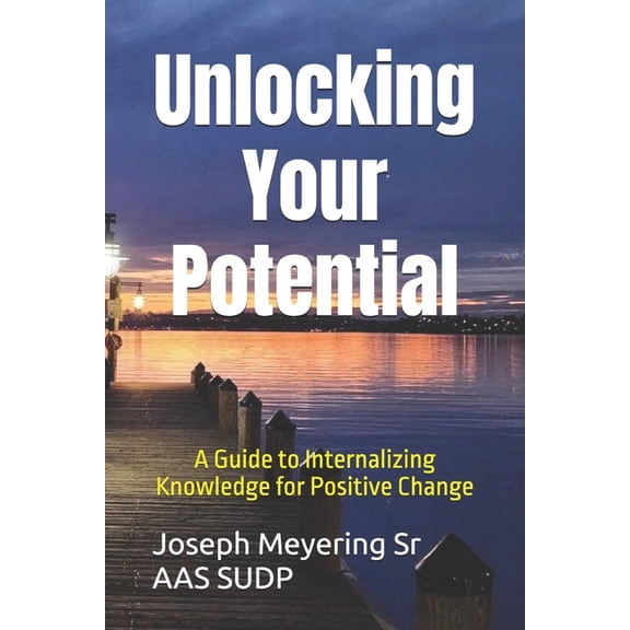 Unlocking Your Potential: A Guide to Internalizing Knowledge for Positive Change, (Paperback)