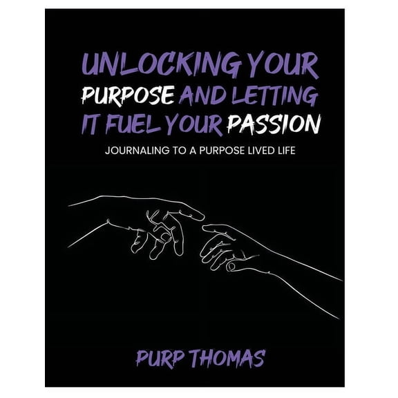 Unlocking Your Purpose and Letting It Fuel Your Passion: Journaling To A Purpose Lived Life, (Paperback)