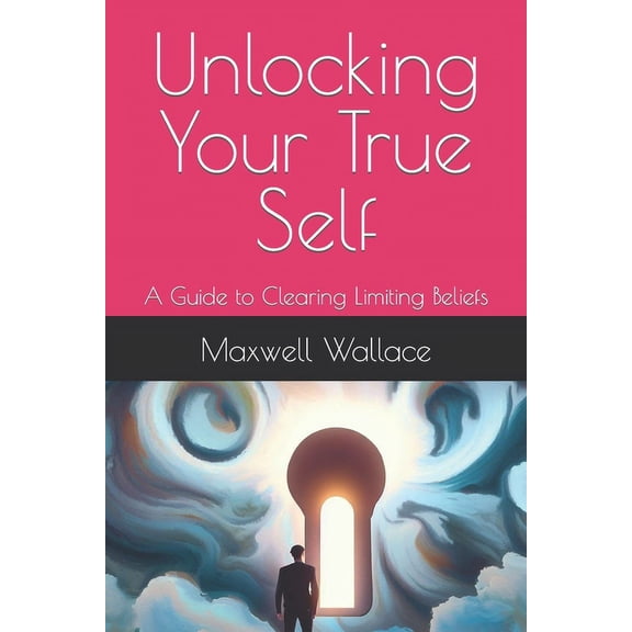 Unlocking Your True Self : A Guide to Clearing Limiting Beliefs (Paperback)