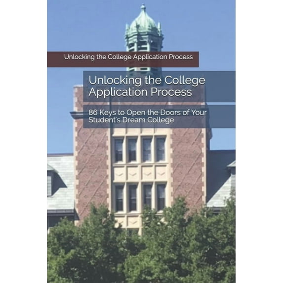 Unlocking the College Application Process : 86 Keys to Open the Doors of Your Student's Dream College (Paperback)