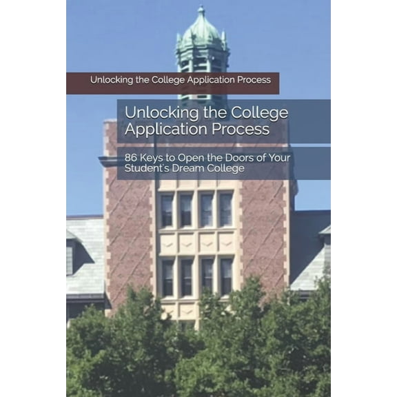Unlocking the College Application Process : 86 Keys to Open the Doors of Your Student's Dream College (Paperback)