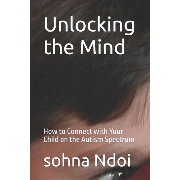 Unlocking the Mind: How to Connect with Your Child on the Autism Spectrum, (Paperback)