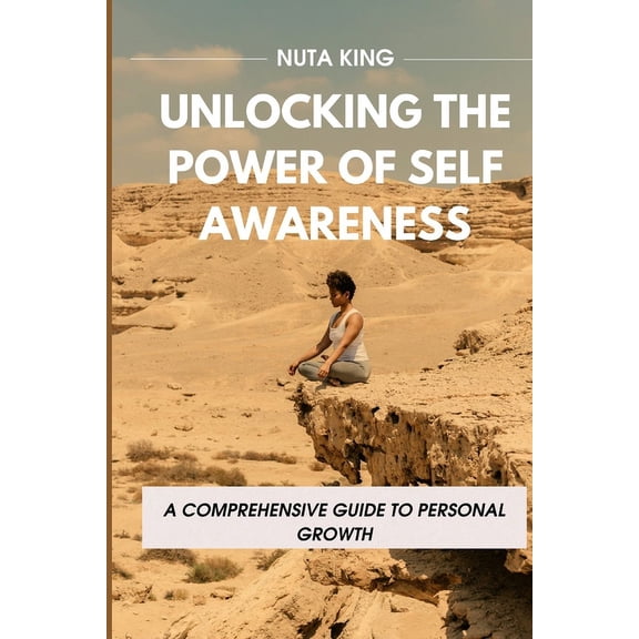 Unlocking the Power of Self-Awareness: A Comprehensive Guide To Personal Growth, (Paperback)