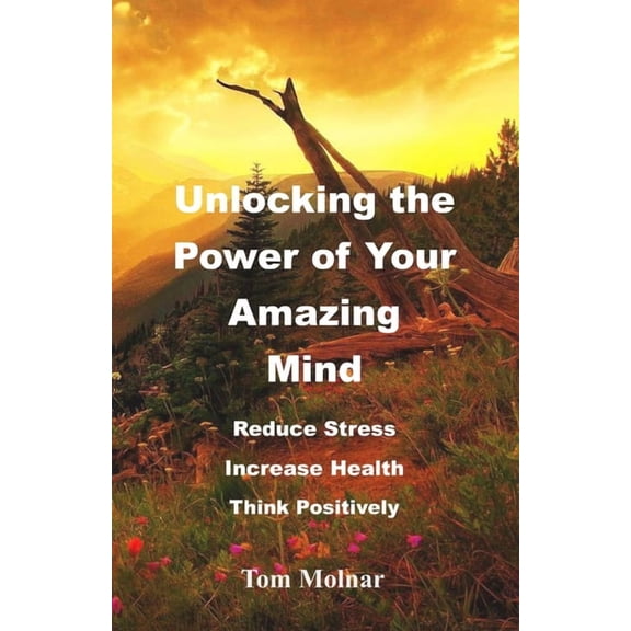 Unlocking the Power of Your Amazing Mind: Reduce Stress, Increase Health, Think Positively, (Paperback)