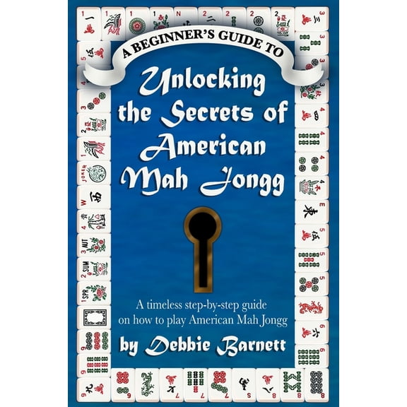 Unlocking the Secrets of American Mah Jongg: A timeless step-by-step guide on how to play American Mah Jongg, (Paperback)