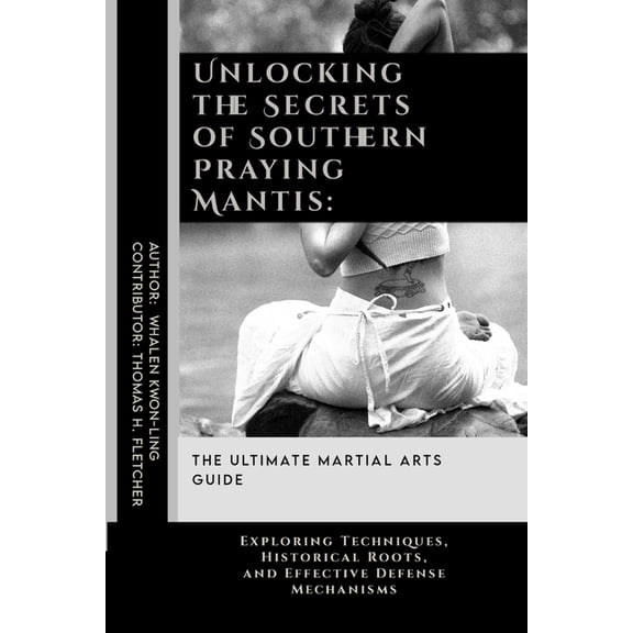 Practical Self-Protection: Martial Arts Unlocking the Secrets of Southern Praying Mantis: The Ultimate Martial Arts Guide: Exploring Techniques, Historical Root, Book 18, (Paperback)