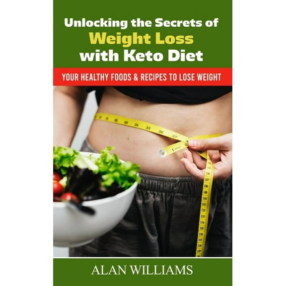 Unlocking the Secrets of Weight Loss with Keto Diet: Your Healthy Foods & Recipes to Lose Weight (Hardcover)