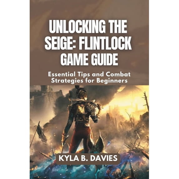 Unlocking the Siege: Flintlock Game Guide: Essential Tips and Combat Strategies for Beginners, (Paperback)