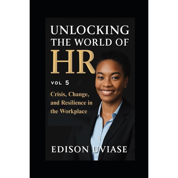 Unlocking the World of HR Unlocking the World of HR: Crisis, Change, and Resilience in the Workplace, Book 5, (Paperback)