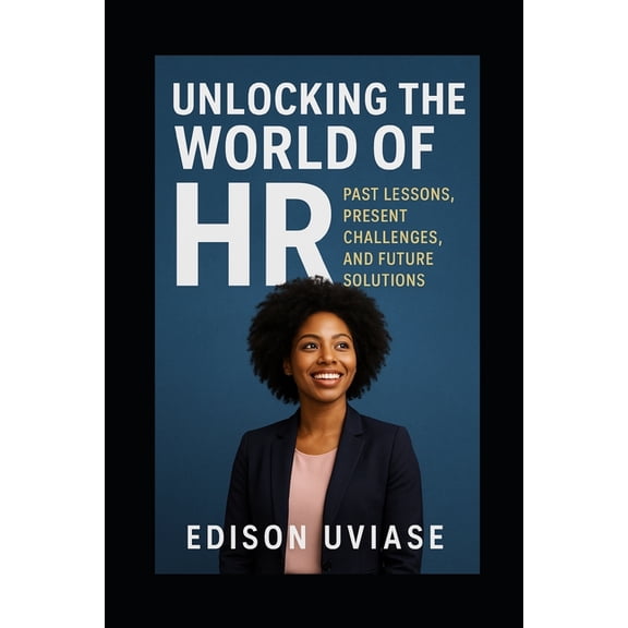 Unlocking the World of HR Unlocking the World of HR: Past Lesson, Present Challenges, and Future Solutions, Book 1, (Paperback)