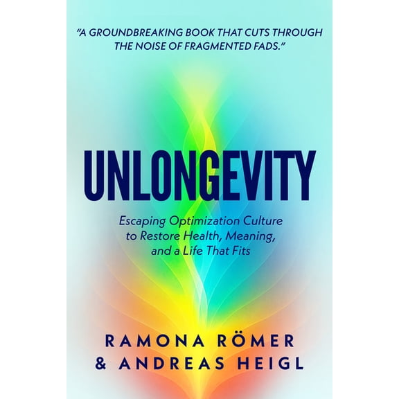 Unlongevity: Escaping Optimization Culture to Restore Health, Meaning, and a Life That Fits, (Paperback)