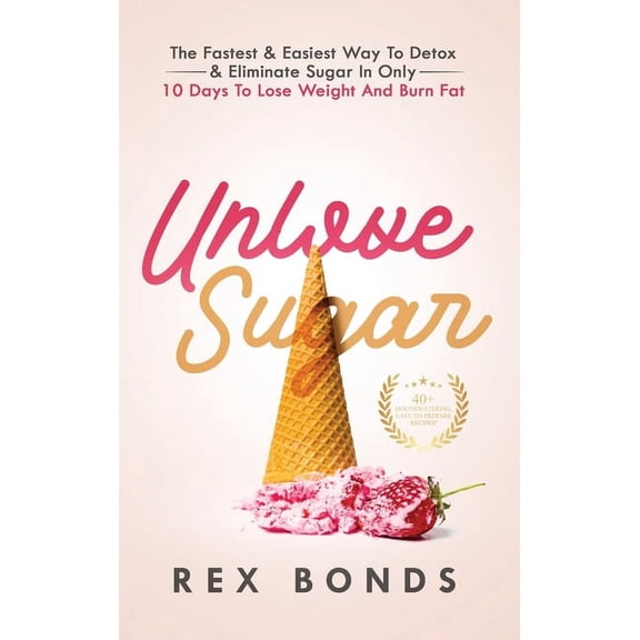 Unlove Sugar: The Fastest and Easiest Way To Detox and Eliminate Sugar In Only 10 Days To Lose Weight And Burn Fat, (Hardcover)