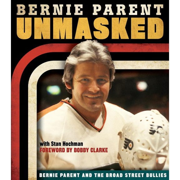 Unmasked : Bernie Parent and the Broad Street Bullies (Hardcover)