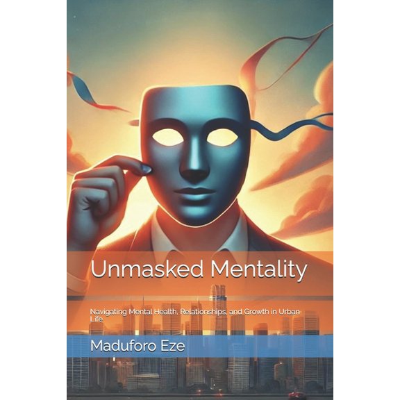 Unmasked Mentality Unmasked Mentality: Navigating Mental Health, Relationships, and Growth in Urban Life, Book 1, (Paperback)