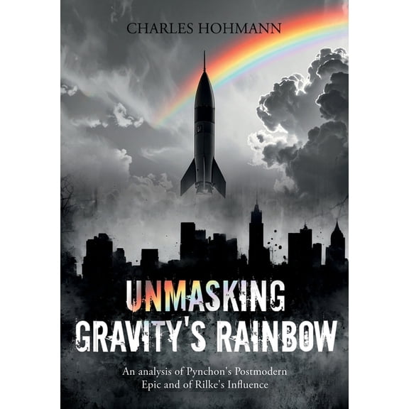 Unmasking Gravity's Rainbow: An analysis of Pynchon's Postmodern Epic and of Rilke's Influence, (Paperback)