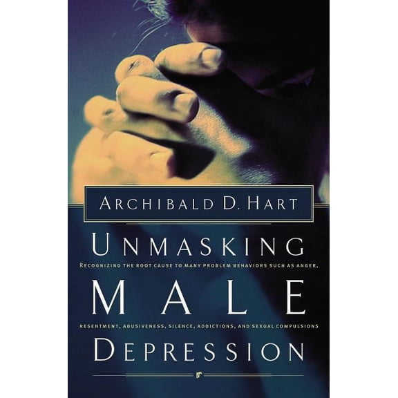 Unmasking Male Depression: Reconize the Root Cause to Many Problem Behaviors Such as Anger, Resentment, Abusiveness, Sil, (Paperback)