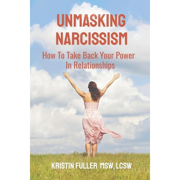 Unmasking Narcissism: How To Take Back Your Power In Relationships, (Paperback)