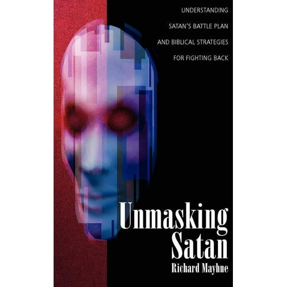 Unmasking Satan: Understanding Satan's Battle Plan and Biblical Strategies for Fighting Back, (Paperback)