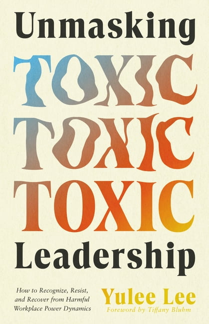 Unmasking Toxic Leadership: How to Recognize, Resist, and Recover from Harmful Workplace Power Dynamics, (Paperback)