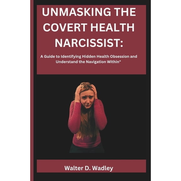Unmasking the Covert Health Narcissist: A Guide to Identifying Hidden Health Obsession and Understand the Navigation Within (Paperback)