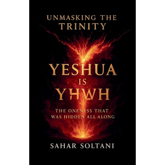 Unmasking the Trinity Yeshua is YHWH: The Oneness That Was Hidden All Along, (Paperback)