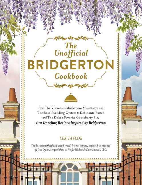 Unofficial Bridgerton Cookbook: From the Viscount's Mushroom Miniatures and the Royal Wedding Oysters to Debutante Punch and the Duke's Favorite Gooseberry Pie, 100 Dazzling Recipes Inspired by Bri...