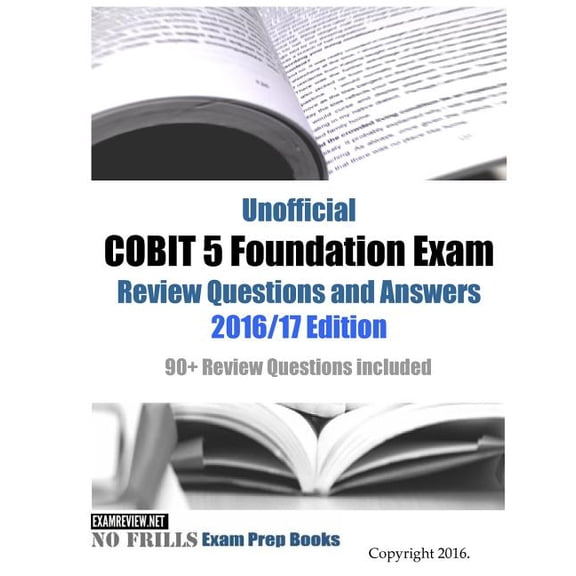 Unofficial COBIT 5 Foundation Exam Review Questions and Answers 2016/17 Edition: 90+ Review Questions included