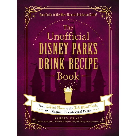 Unofficial Disney Parks Drink Recipe Book: From Lefou's Brew to the Jedi Mind Trick, 100+ Magical Disney-Inspired Drinks