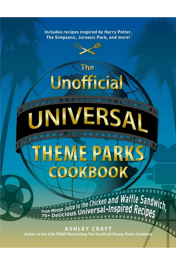 Unofficial Cookbook Gift Series: The Unofficial Universal Theme Parks Cookbook : From Moose Juice to Chicken and Waffle Sandwiches, 75+ Delicious Universal-Inspired Recipes (Hardcover)