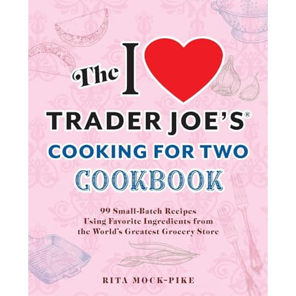 Pre-Owned Unofficial Trader Joe's Cookbooks The I Love Trader Joe's Cooking for Two Cookbook: 100 Small-Batch Recipes Using Favorite Ingredients from the World's Gr, (Paperback)