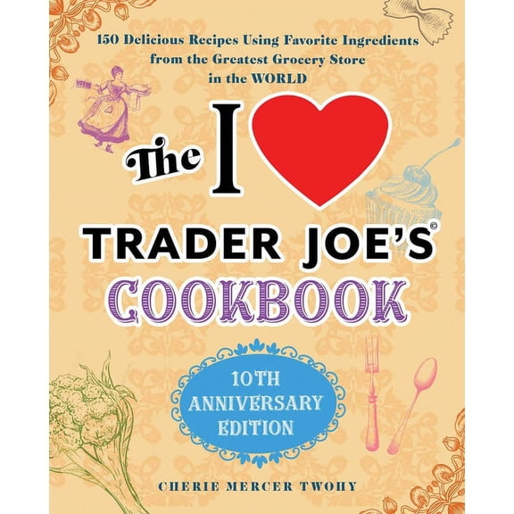 Unofficial Trader Joe's Cookbooks The I Love Trader Joe's Cookbook: 10th Anniversary Edition: 150 Delicious Recipes Using Favorite Ingredients from t, (Paperback)