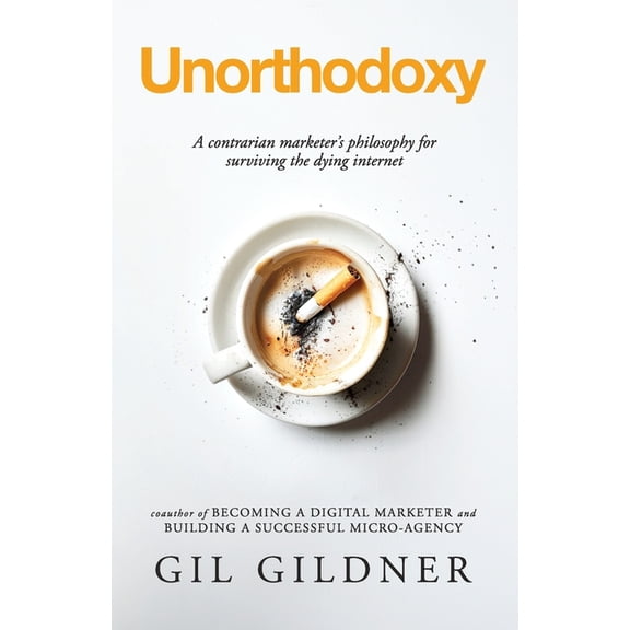 Unorthodoxy: A contrarian marketer's philosophy for surviving the dying internet, (Paperback)