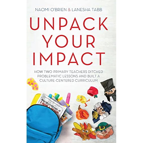 Pre-Owned Unpack Your Impact: How Two Primary Teachers Ditched Problematic Lessons and Built a Culture-Centered Curriculum
