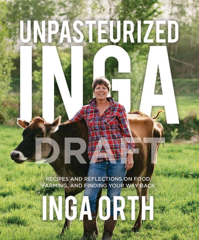 Unpasteurized Inga: Recipes and Reflections on Food, Farming, and Finding Your Way Back, (Hardcover)