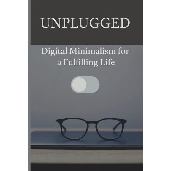 Unplugged: Digital Minimalism for a Fulfilling Life, (Paperback)
