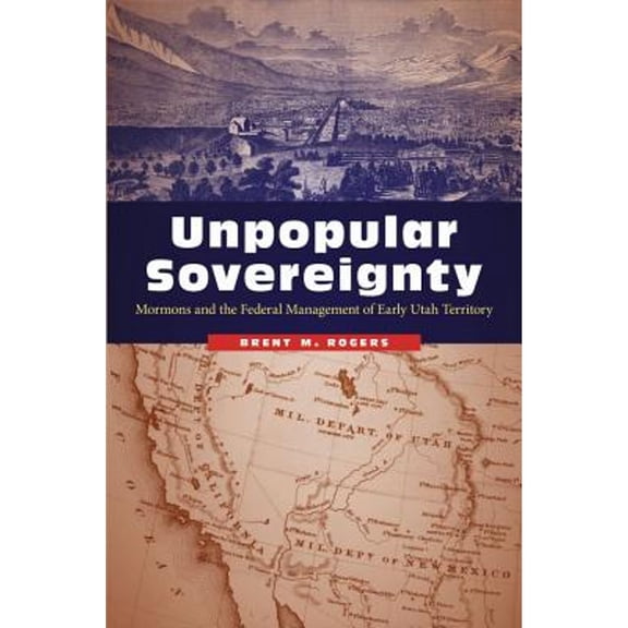 Pre-Owned Unpopular Sovereignty: Mormons and the Federal Management of Early Utah Territory (Paperback) by Brent M Rogers