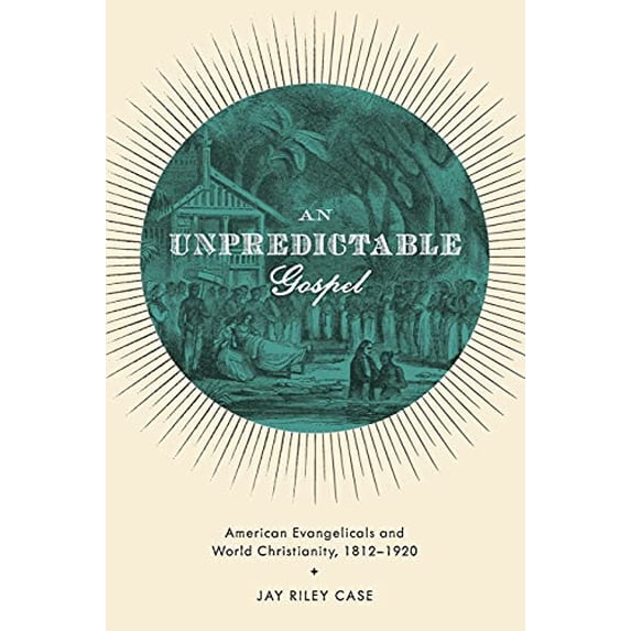 Pre-Owned Unpredictable Gospel: American Evangelicals and World Christianity, 1812-1920 (Paperback) 0199772312 9780199772315
