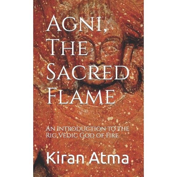 Unraveling the Hindu Pantheon: Your Esse Agni, The Sacred Flame: An Introduction to the Rig Vedic God of Fire, Book 27, (Paperback)