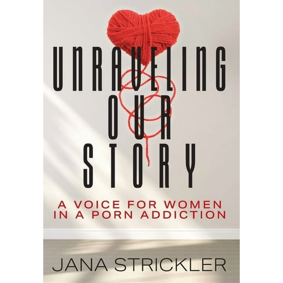 Unraveling Our Story: A Voice for Women in a Porn Addiction, (Hardcover)